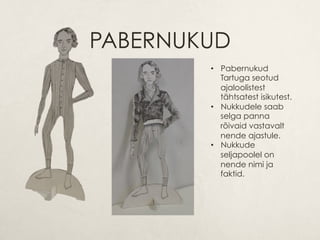PABERNUKUD
•  Pabernukud
Tartuga seotud
ajaloolistest
tähtsatest isikutest.
•  Nukkudele saab
selga panna
rõivaid vastavalt
nende ajastule.
•  Nukkude
seljapoolel on
nende nimi ja
faktid.
 