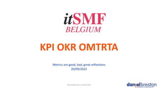 KPI OKR OMTRTA
Metrics are good, bad, great reflections
20/09/2022
©DanielBreston Limited 2022
 