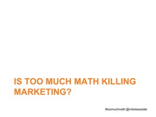 Is too much math killing marketing? #toomuchmath @miketeasdale 