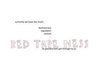 currently we have too much.. 
bureaucracy 
regulation 
control 
.. 
..to possibly ever get through to us. 
 