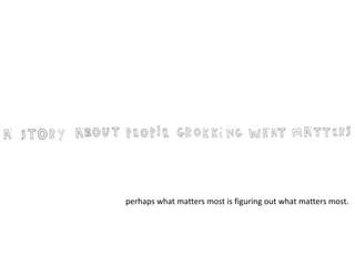 perhaps what matters most is figuring out what matters most. 
 