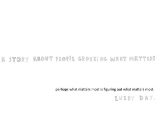 perhaps what matters most is figuring out what matters most. 
 