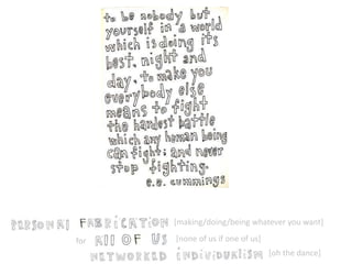 [making/doing/being whatever you want] 
[none of us if one of us - ness] 
for 
[oh the dance] 
aka: 
 