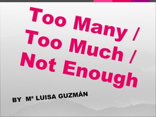 Too Many / Too Much / Not Enough BY  Mª LUISA GUZMÁN 