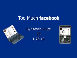 Too Much Facebook
By Steven Klupt
3B
1-26-10
 