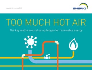 TOO MUCH HOT AIR
www.energ.co.uk/CHP
The key myths around using biogas for renewable energy
 