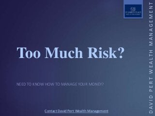 Contact David Pert Wealth Management
DAVIDPERTWEALTHMANAGEMENT
Too Much Risk?
NEED TO KNOW HOW TO MANAGE YOUR MONEY?
 