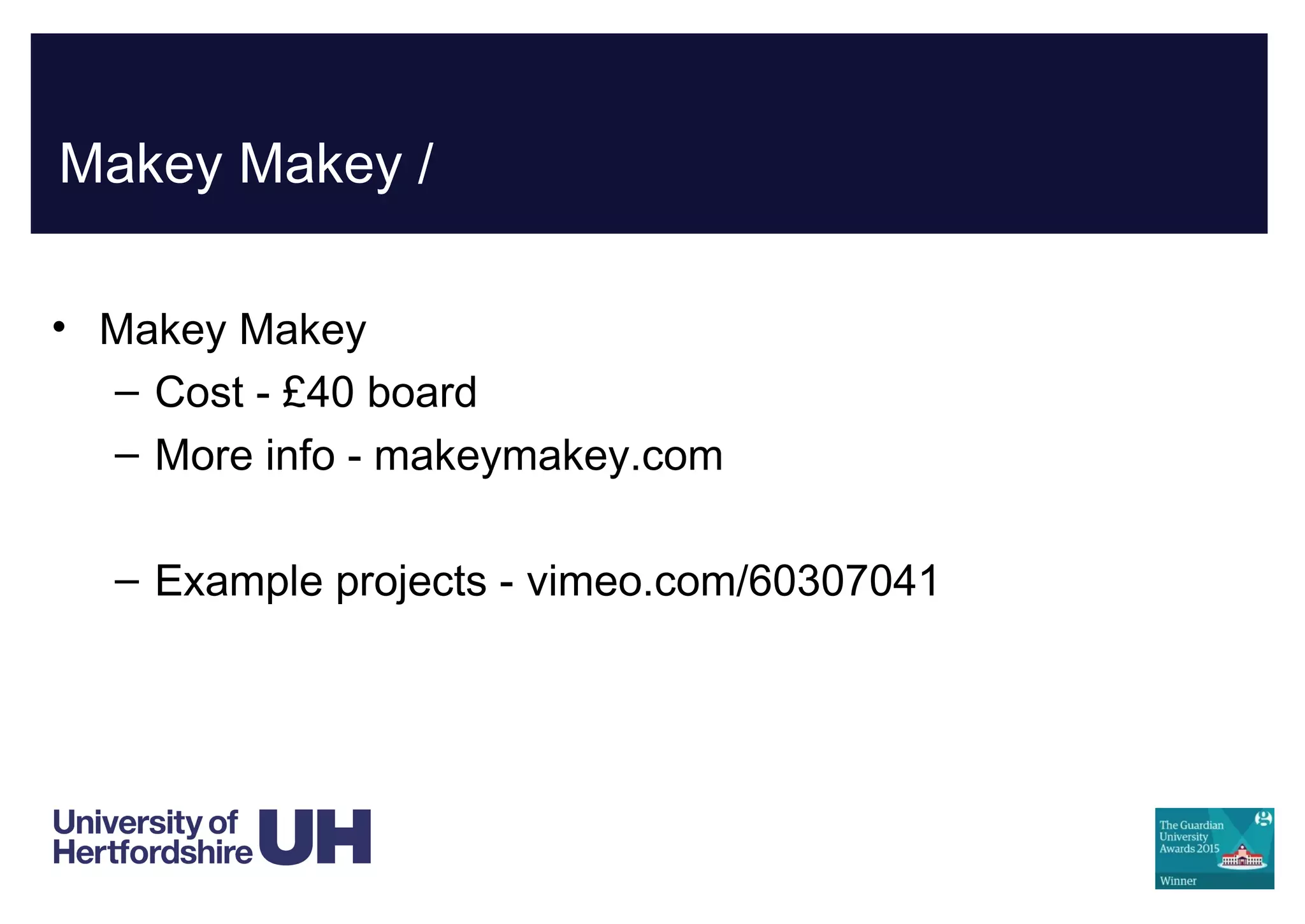 Makey Makey /
• Makey Makey
– Cost - £40 board
– More info - makeymakey.com
– Example projects - vimeo.com/60307041
 