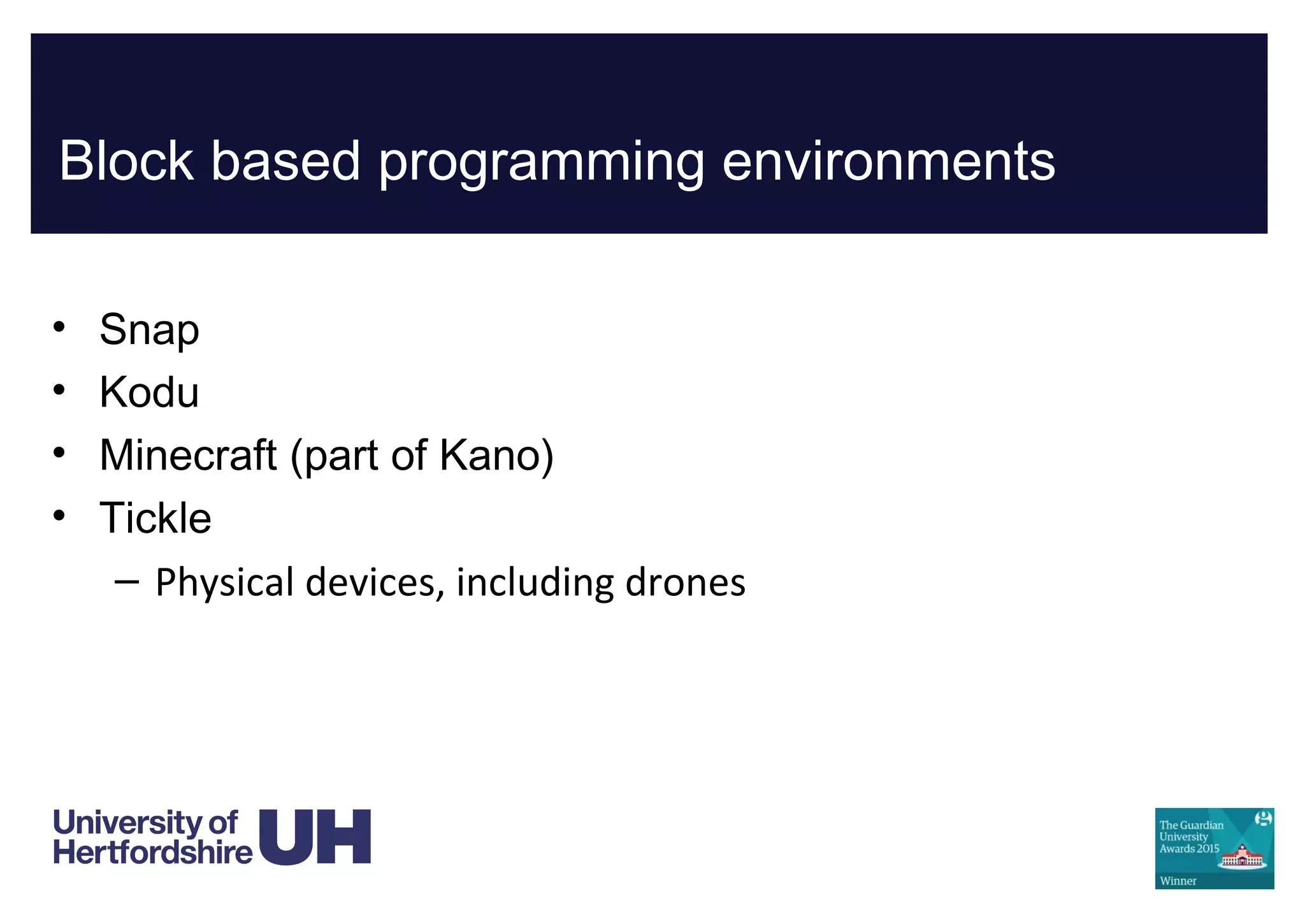 Block based programming environments
• Snap
• Kodu
• Minecraft (part of Kano)
• Tickle
– Physical devices, including drones
 