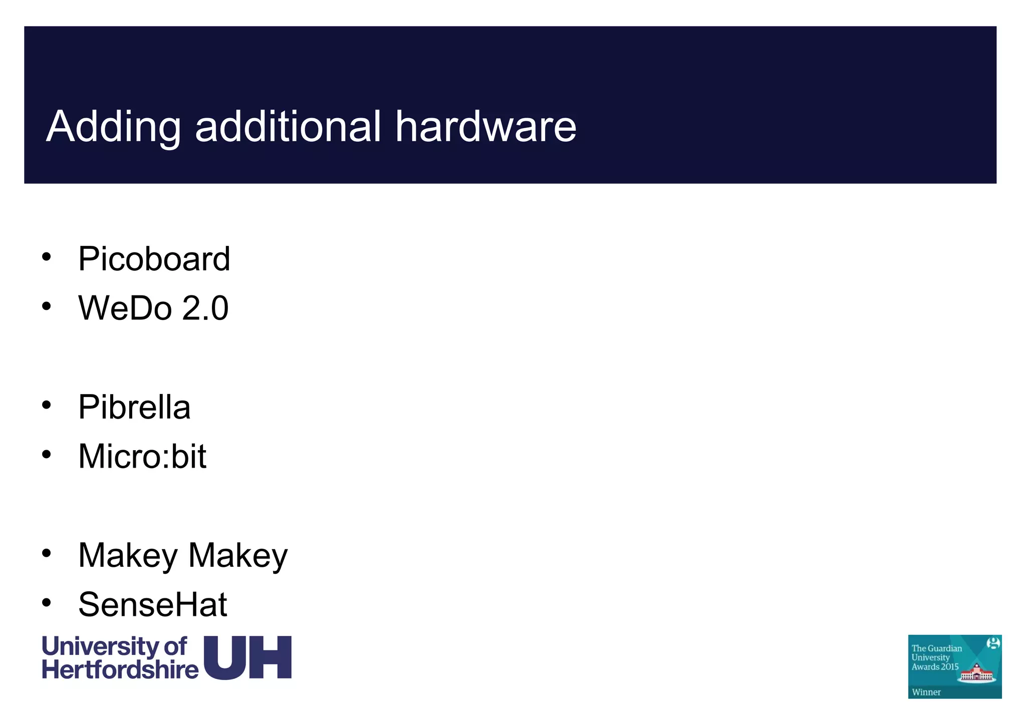 Adding additional hardware
• Picoboard
• WeDo 2.0
• Pibrella
• Micro:bit
• Makey Makey
• SenseHat
 