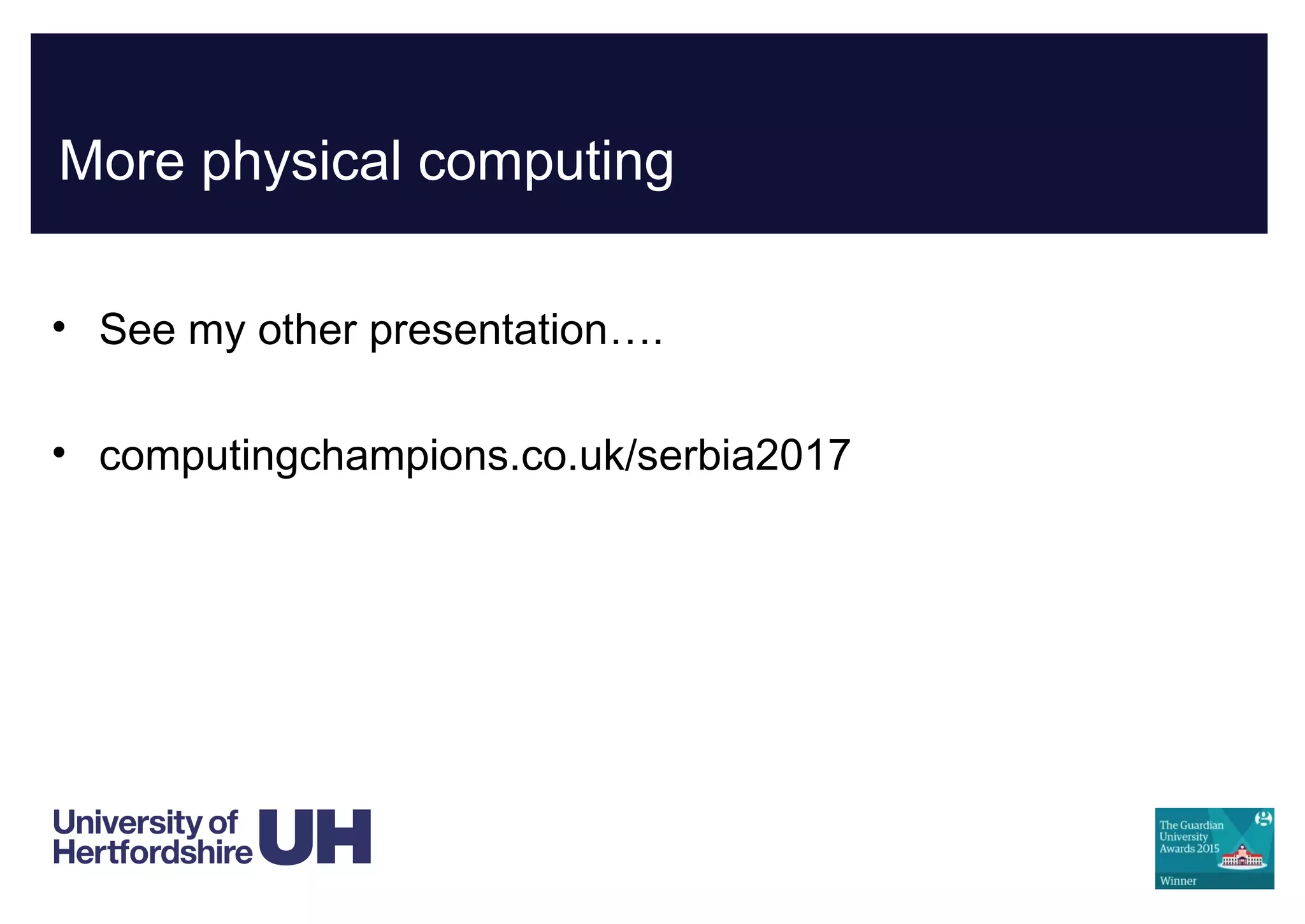 More physical computing
• See my other presentation….
• computingchampions.co.uk/serbia2017
 