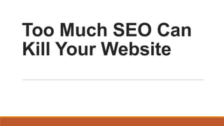 Too Much SEO Can
Kill Your Website

 