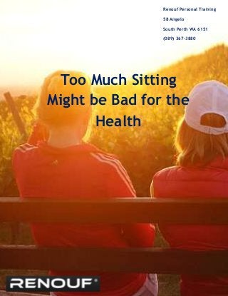 Too Much Sitting
Might be Bad for the
Health
Renouf Personal Training
58 Angelo
South Perth WA 6151
(089) 367-3880
 