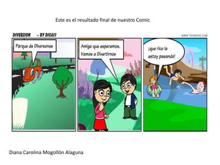 Este es el resultado final de nuestro Comic




Diana Carolina Mogollón Alaguna
 