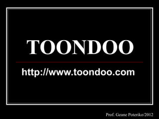 TOONDOO
http://www.toondoo.com



                Prof. Geane Poteriko/2012
 