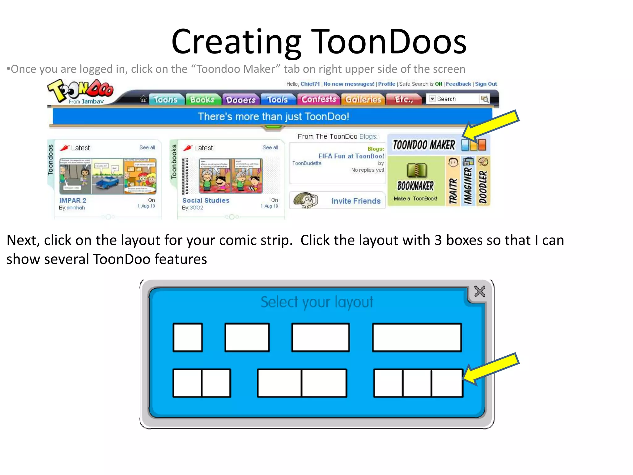 Creating ToonDoos
•Once you are logged in, click on the “Toondoo Maker” tab on right upper side of the screen
Next, click on the layout for your comic strip. Click the layout with 3 boxes so that I can
show several ToonDoo features
 