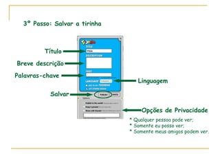 3º Passo: Salvar a tirinha Título Breve descrição Palavras-chave Linguagem Opções de Privacidade * Qualquer pessoa pode ver; * Somente eu posso ver; * Somente meus amigos podem ver. Salvar 