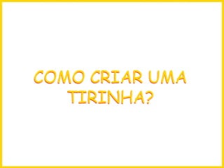 COMO CRIAR UMA TIRINHA? COMO CRIAR UMA TIRINHA? 
