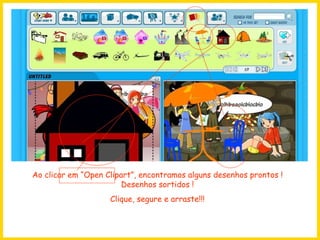 Ao clicar em “Open Clipart”, encontramos alguns desenhos prontos ! Desenhos sortidos ! Clique, segure e arraste!!! 