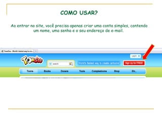 COMO USAR? Ao entrar no site, você precisa apenas criar uma conta simples, contendo um nome, uma senha e o seu endereço de e-mail.  