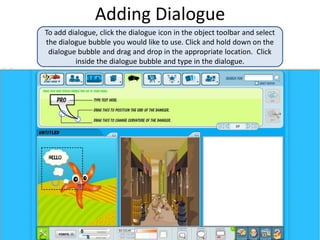 Adding Dialogue
To add dialogue, click the dialogue icon in the object toolbar and select
the dialogue bubble you would li...