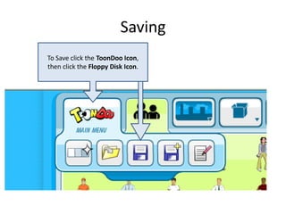 Saving
To Save click the ToonDoo Icon,
then click the Floppy Disk Icon.
 