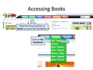 Accessing Books

 Place the mouse pointer on
Books to access My ToonBooks.



              Click on My
              Toon...