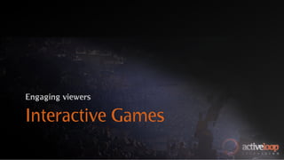 Engaging viewers

Interactive Games
 