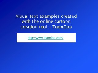 Visual text examples created
with the online cartoon
creation tool - ToonDoo
http://www.toondoo.com/
 