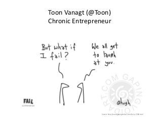Toon Vanagt (@Toon)
Chronic Entrepreneur




                 Source: http://www.gapingvoidart.com/fail-p-2396.html
 