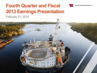 Fourth Quarter and Fiscal
2013 Earnings Presentation
February 21, 2014

TEEKAY OFFSHORE

 