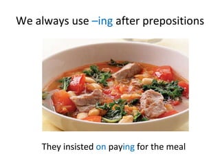 We always use  –ing  after prepositions They insisted  on  pay ing  for the meal 