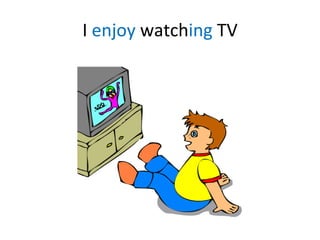 I  enjoy  watch ing  TV 