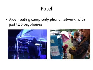 Futel
• A competing camp-only phone network, with
just two payphones
 