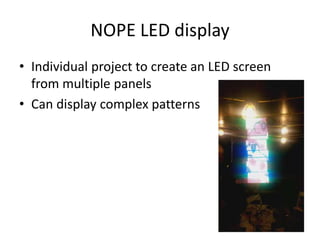 NOPE LED display
• Individual project to create an LED screen
from multiple panels
• Can display complex patterns
 