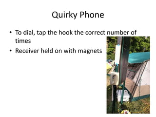 Quirky Phone
• To dial, tap the hook the correct number of
times
• Receiver held on with magnets
 