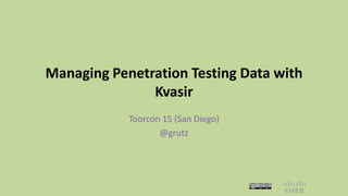 Managing Penetration Testing Data with
Kvasir
Toorcon 15 (San Diego)
@grutz

 
