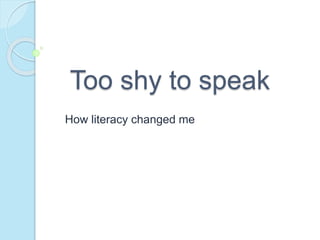 Too shy to speak
How literacy changed me
 