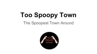 Too Spoopy Town 
The Spoopest Town Around 
 