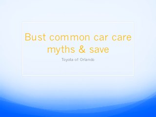 Bust common car care
myths & save
Toyota of Orlando
 