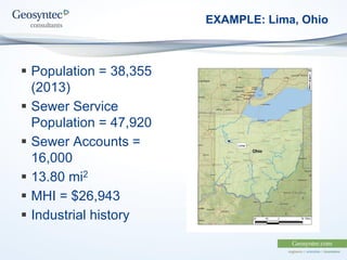 EXAMPLE: Lima, Ohio
 Population = 38,355
(2013)
 Sewer Service
Population = 47,920
 Sewer Accounts =
16,000
 13.80 mi2
 MHI = $26,943
 Industrial history
 