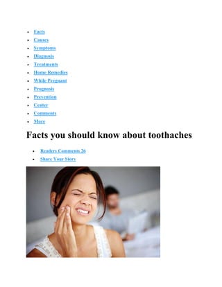 • Facts
• Causes
• Symptoms
• Diagnosis
• Treatments
• Home Remedies
• While Pregnant
• Prognosis
• Prevention
• Center
• Comments
• More
Facts you should know about toothaches
• Readers Comments 26
• Share Your Story
 