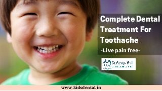 www.kidsdental.in
Complete Dental
Treatment For
Toothache
-Livepainfree-
 