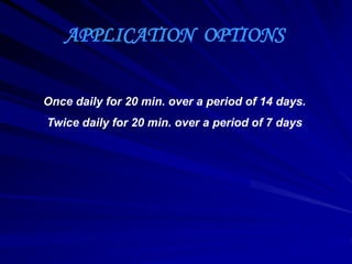 APPLICATION OPTIONS
Once daily for 20 min. over a period of 14 days.
Twice daily for 20 min. over a period of 7 days
 
