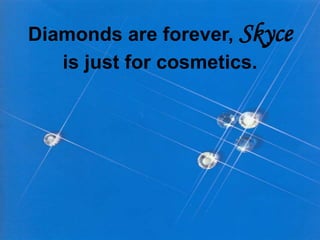 Diamonds are forever, Skyce
is just for cosmetics.
 