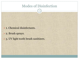 Modes of Disinfection 
 1. Chemical disinfectants. 
 2. Brush sprays. 
13 
 3. UV light tooth brush sanitizers. 
 