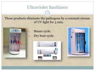 Ultraviolet Sanitizers 
16 
These products eliminate the pathogens by a constant stream 
of UV light for 3 min. 
1. Steam cycle. 
2. Dry heat cycle. 
 