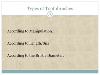 Types of Toothbrushes 
3 
According to Manipulation. 
According to Length/Size. 
According to the Bristle Diameter. 
 