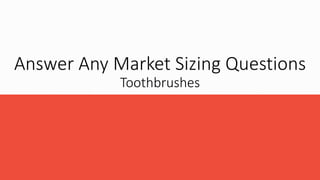Answer Any Market Sizing Questions
Toothbrushes
 