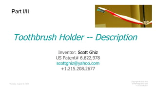 Toothbrush Holder -- Description Inventor:  Scott Ghiz US Patent# 6,622,978 [email_address] +1.215.208.2677 Part I/II 